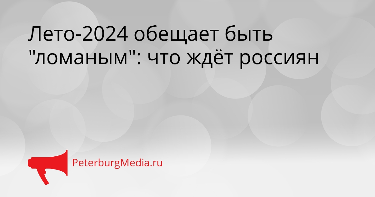 Лето-2024 обещает быть &quotломаным&quot: что ждёт россиян Сгенерировано