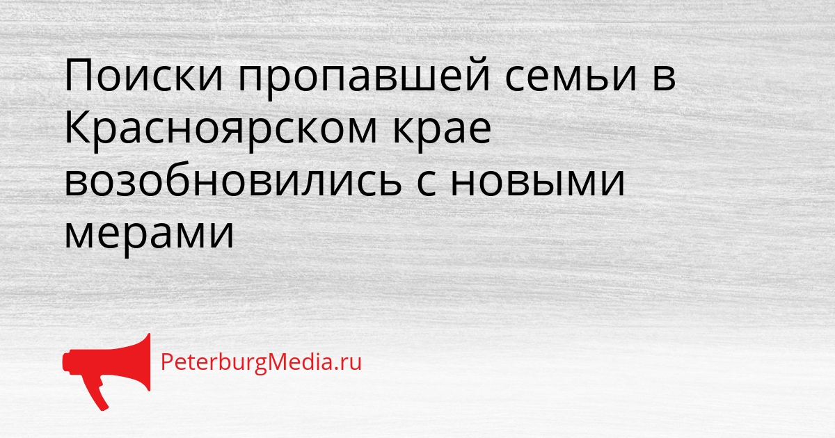Поиски пропавшей семьи в Красноярском крае возобновились с новыми мерами Сгенерировано