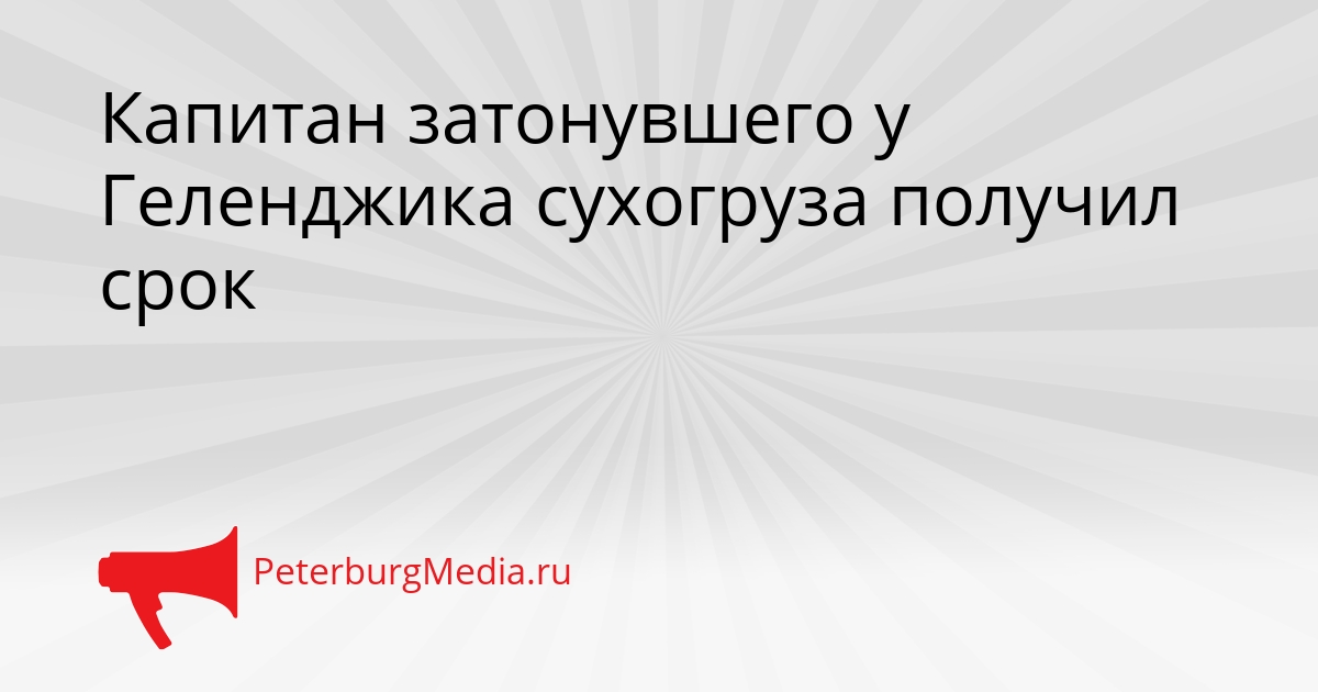 Капитан затонувшего у Геленджика сухогруза получил срок Сгенерировано