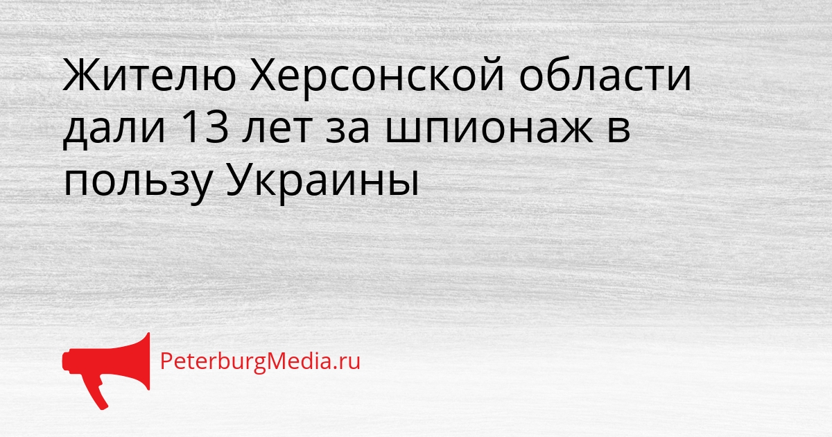 Жителю Херсонской области дали 13 лет за шпионаж в пользу Украины Сгенерировано