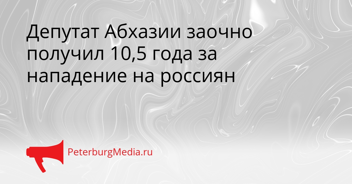 Депутат Абхазии заочно получил 10,5 года за нападение на россиян Сгенерировано