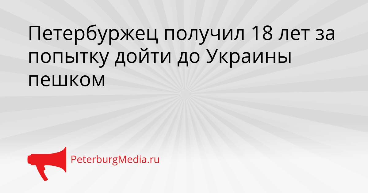 Петербуржец получил 18 лет за попытку дойти до Украины пешком Сгенерировано
