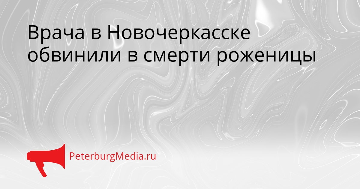 Врача в Новочеркасске обвинили в смерти роженицы Сгенерировано