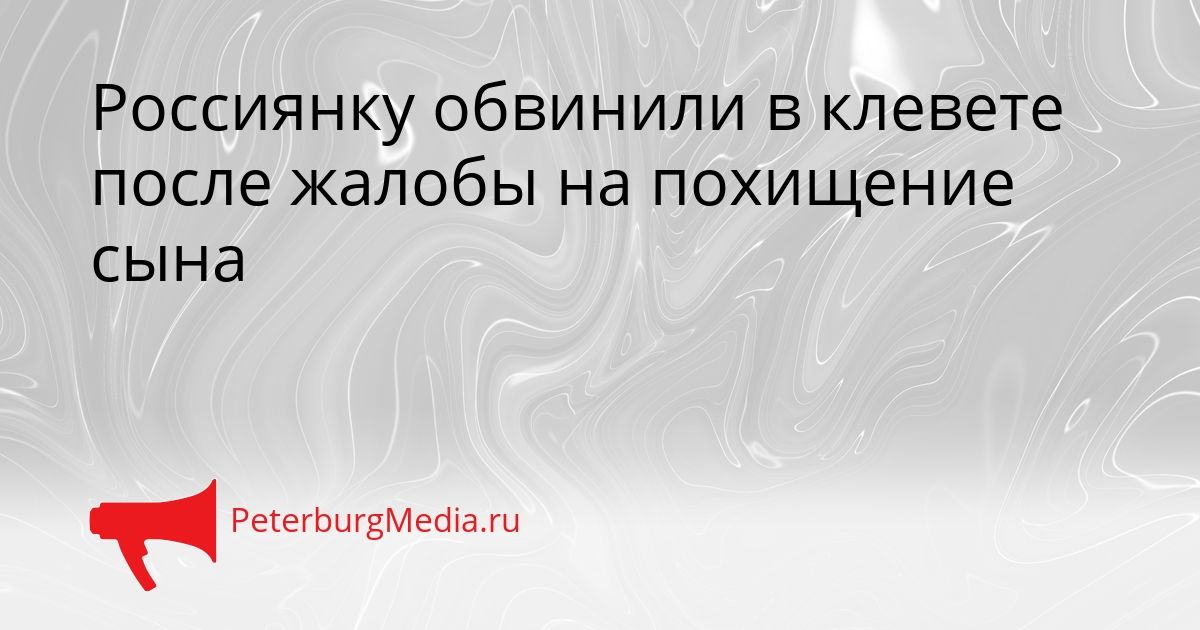 Россиянку обвинили в клевете после жалобы на похищение сына Сгенерировано