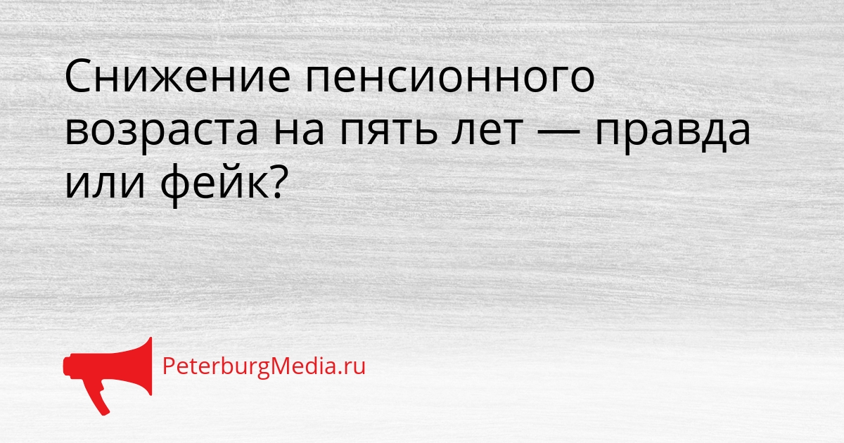 Снижение пенсионного возраста на пять лет — правда или фейк? Сгенерировано