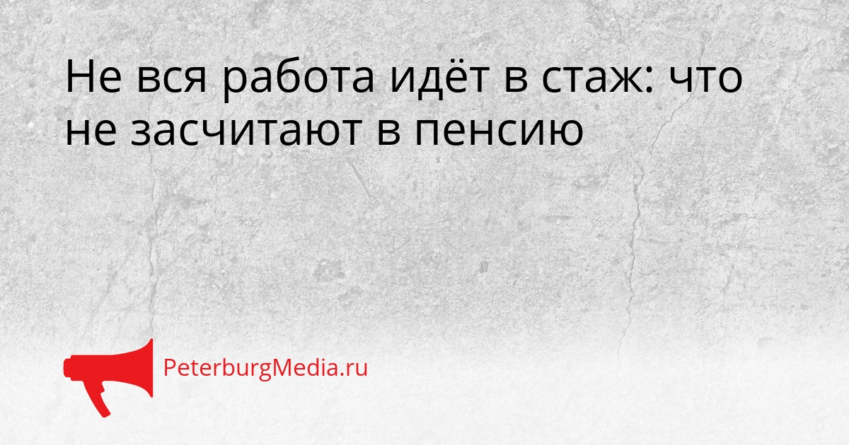 Не вся работа идёт в стаж: что не засчитают в пенсию Сгенерировано