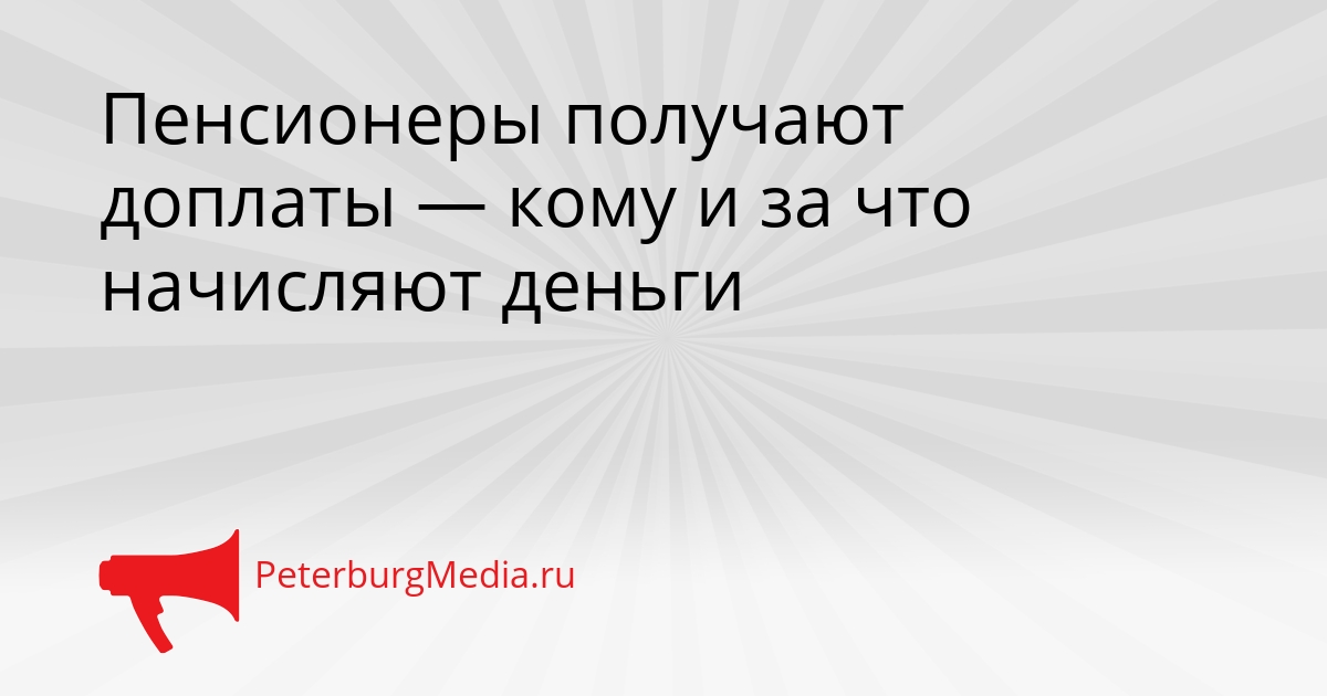 Пенсионеры получают доплаты — кому и за что начисляют деньги Сгенерировано