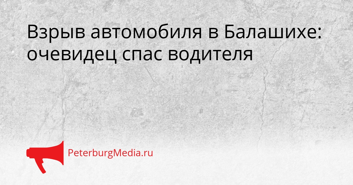 Взрыв автомобиля в Балашихе: очевидец спас водителя Сгенерировано