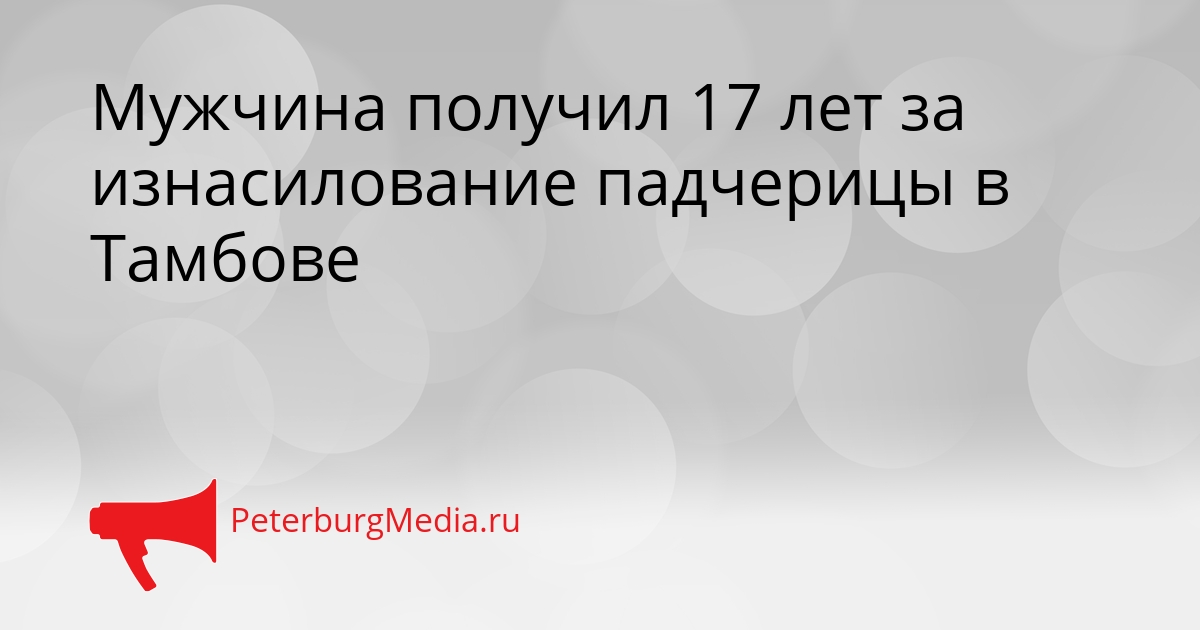 Мужчина получил 17 лет за изнасилование падчерицы в Тамбове Сгенерировано