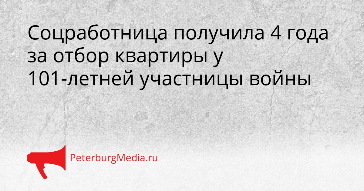 Соцработница получила 4 года за отбор квартиры у 101-летней участницы войны Сгенерировано