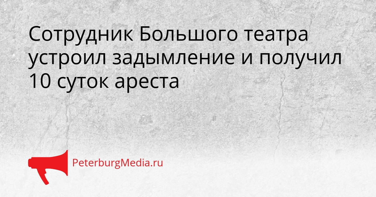 Сотрудник Большого театра устроил задымление и получил 10 суток ареста Сгенерировано