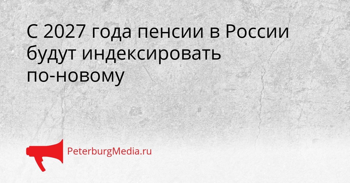 С 2027 года пенсии в России будут индексировать по-новому Сгенерировано