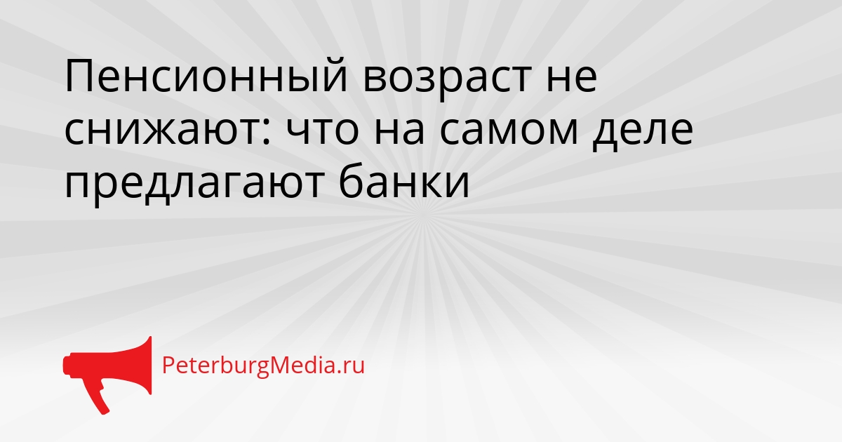 Пенсионный возраст не снижают: что на самом деле предлагают банки Сгенерировано