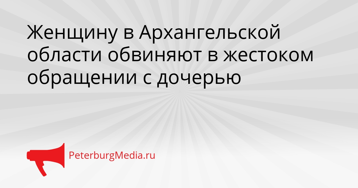 Женщину в Архангельской области обвиняют в жестоком обращении с дочерью Сгенерировано