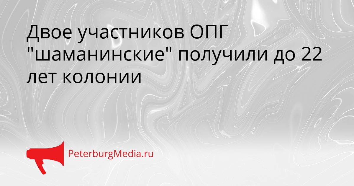 Двое участников ОПГ &quotшаманинские&quot получили до 22 лет колонии Сгенерировано