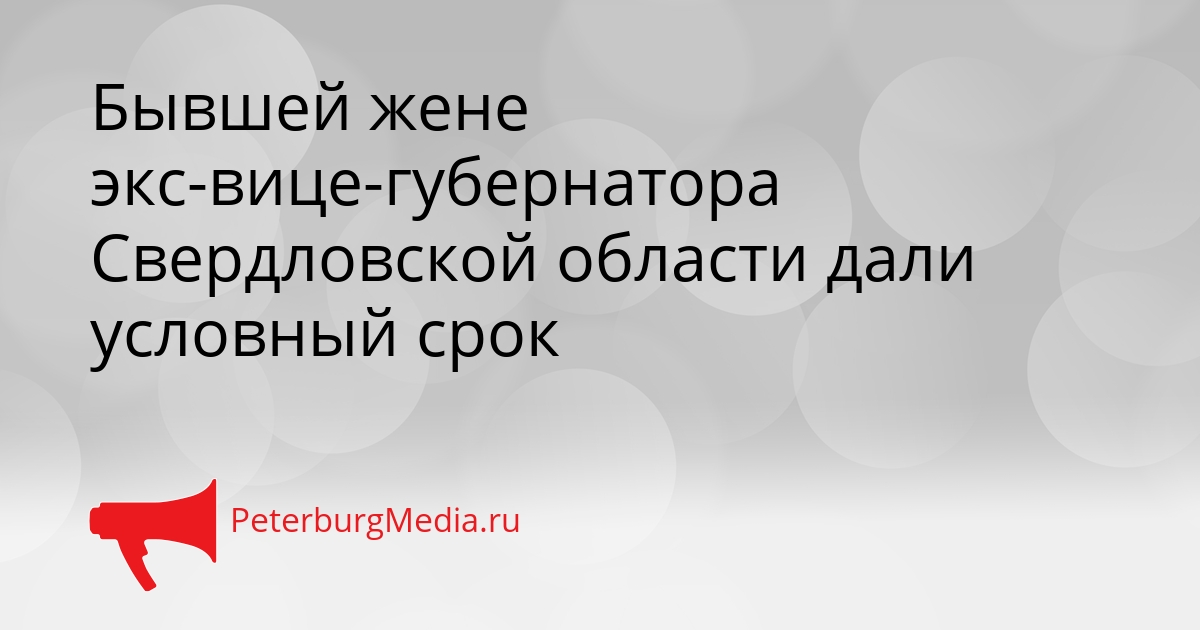 Бывшей жене экс-вице-губернатора Свердловской области дали условный срок Сгенерировано