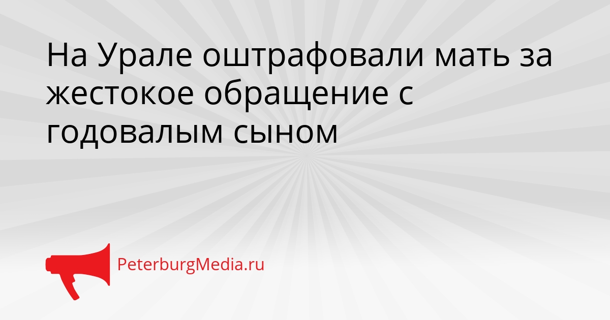 На Урале оштрафовали мать за жестокое обращение с годовалым сыном Сгенерировано