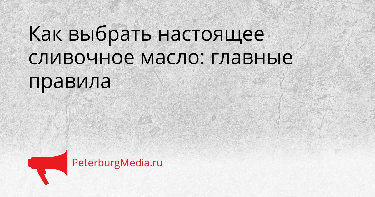 Как выбрать настоящее сливочное масло: главные правила Сгенерировано