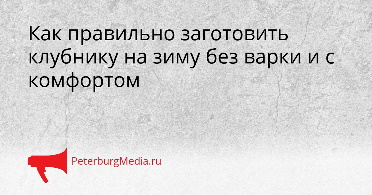 Как правильно заготовить клубнику на зиму без варки и с комфортом Сгенерировано