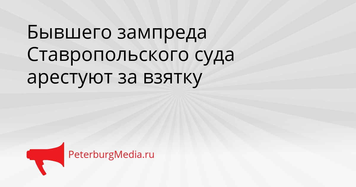 Бывшего зампреда Ставропольского суда арестуют за взятку Сгенерировано