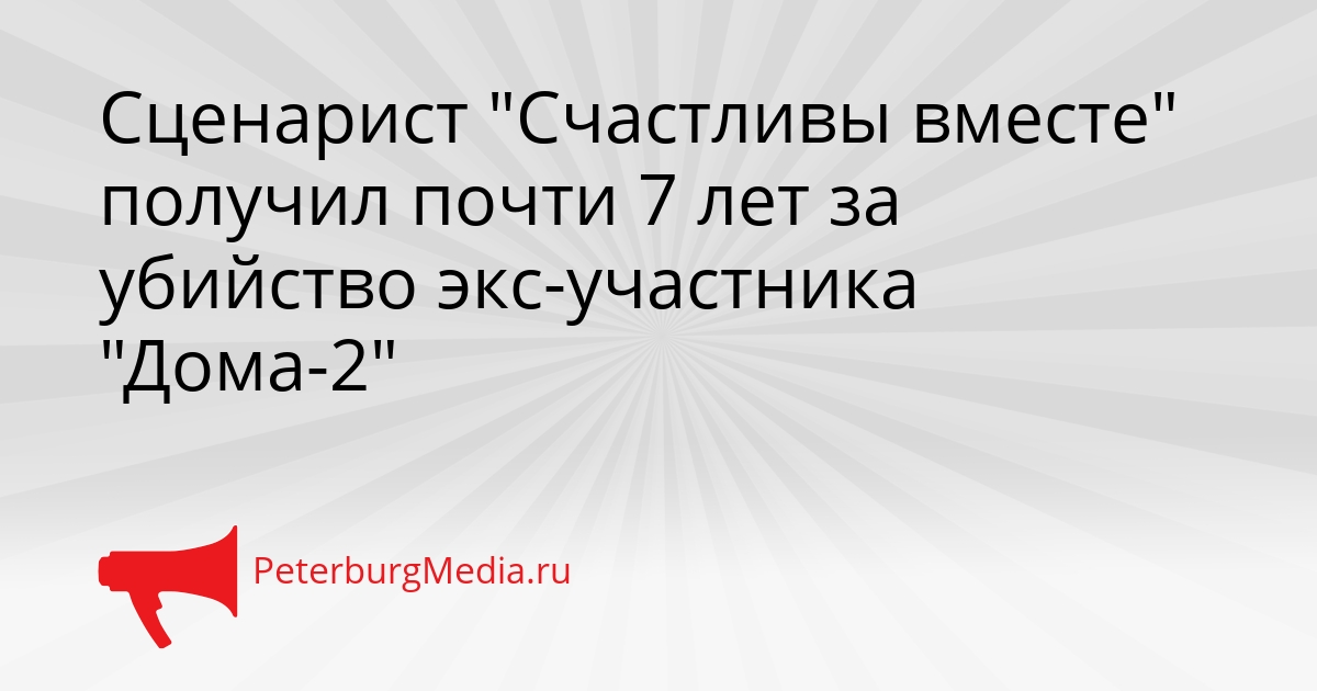 Сценарист &quotСчастливы вместе&quot получил почти 7 лет за убийство экс-участника &quotДома-2&quot Сгенерировано
