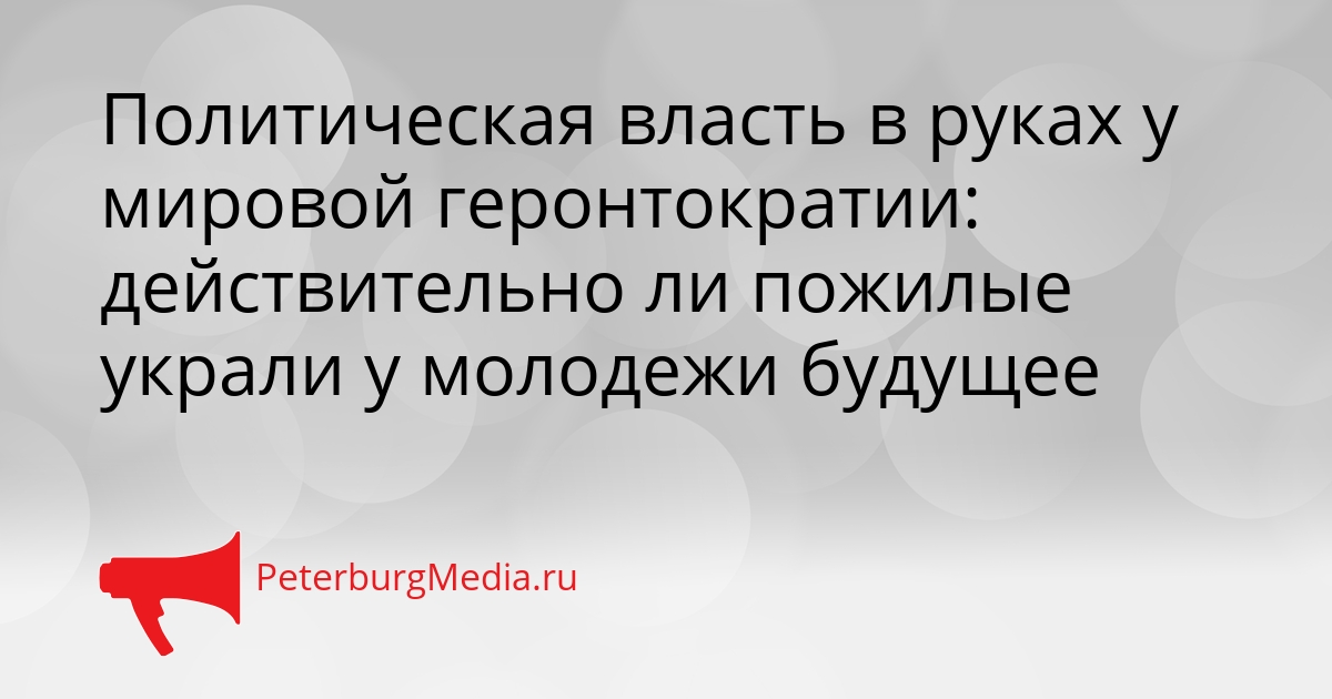 Политическая власть в руках у мировой геронтократии: действительно ли пожилые украли у молодежи будущее Сгенерировано