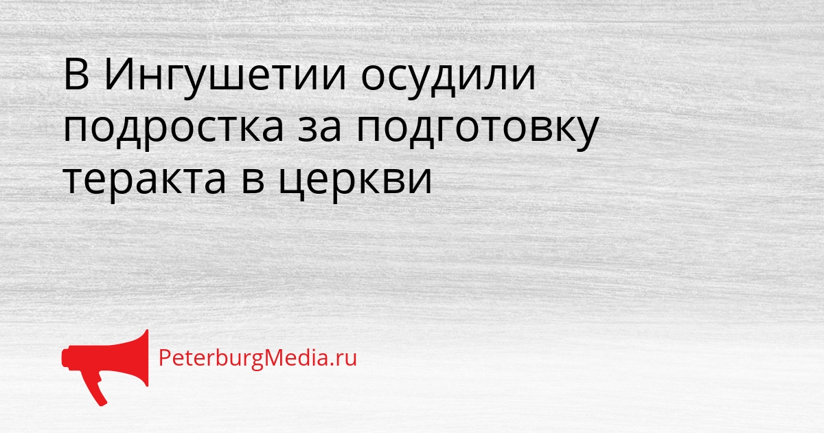 В Ингушетии осудили подростка за подготовку теракта в церкви Сгенерировано