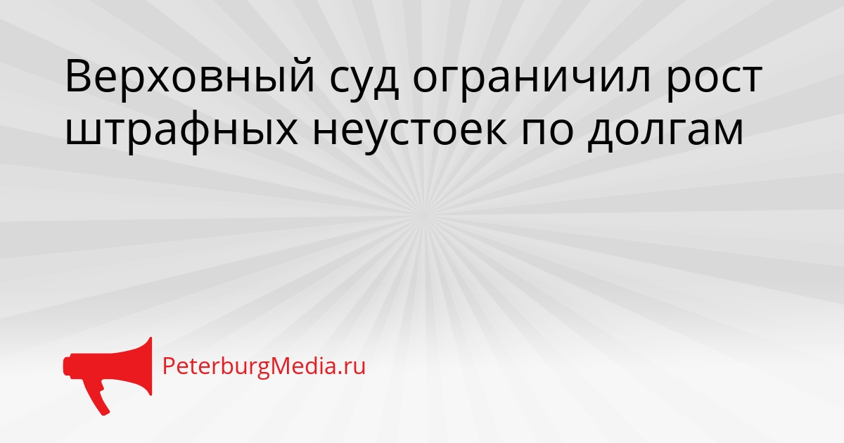 Верховный суд ограничил рост штрафных неустоек по долгам Сгенерировано