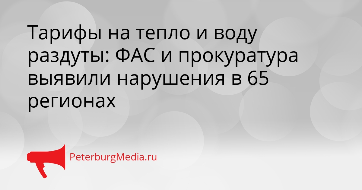 Тарифы на тепло и воду раздуты: ФАС и прокуратура выявили нарушения в 65 регионах Сгенерировано