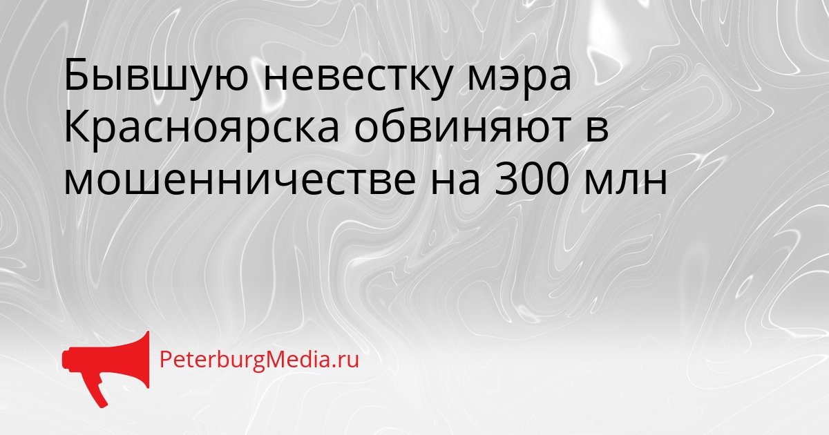 Бывшую невестку мэра Красноярска обвиняют в мошенничестве на 300 млн Сгенерировано
