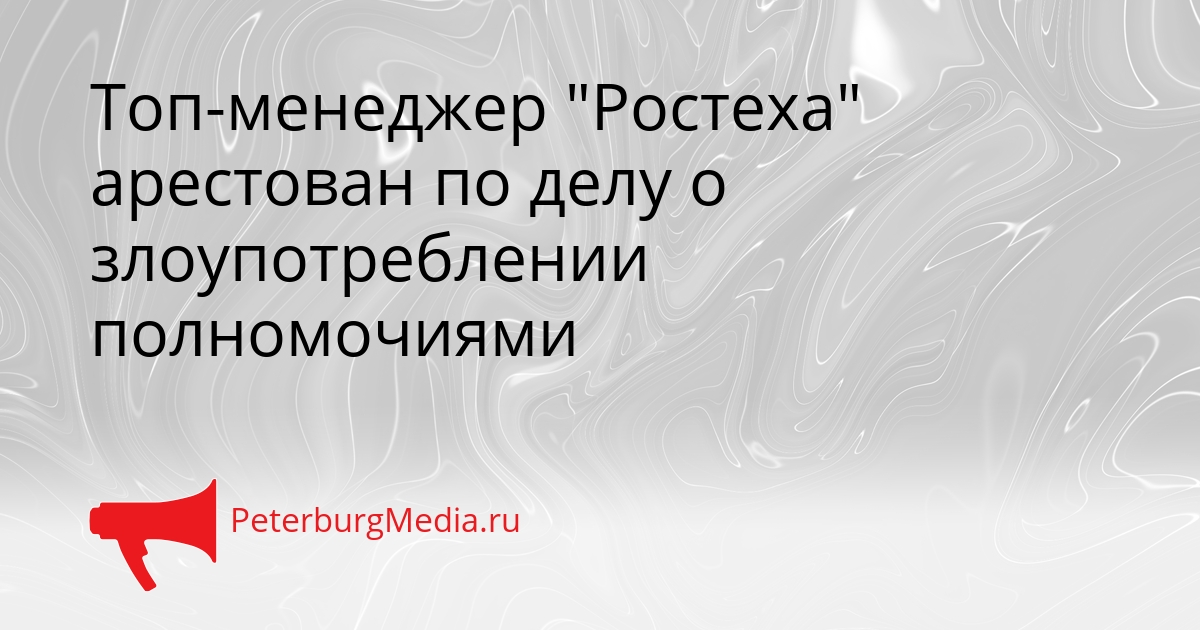 Топ-менеджер &quotРостеха&quot арестован по делу о злоупотреблении полномочиями Сгенерировано