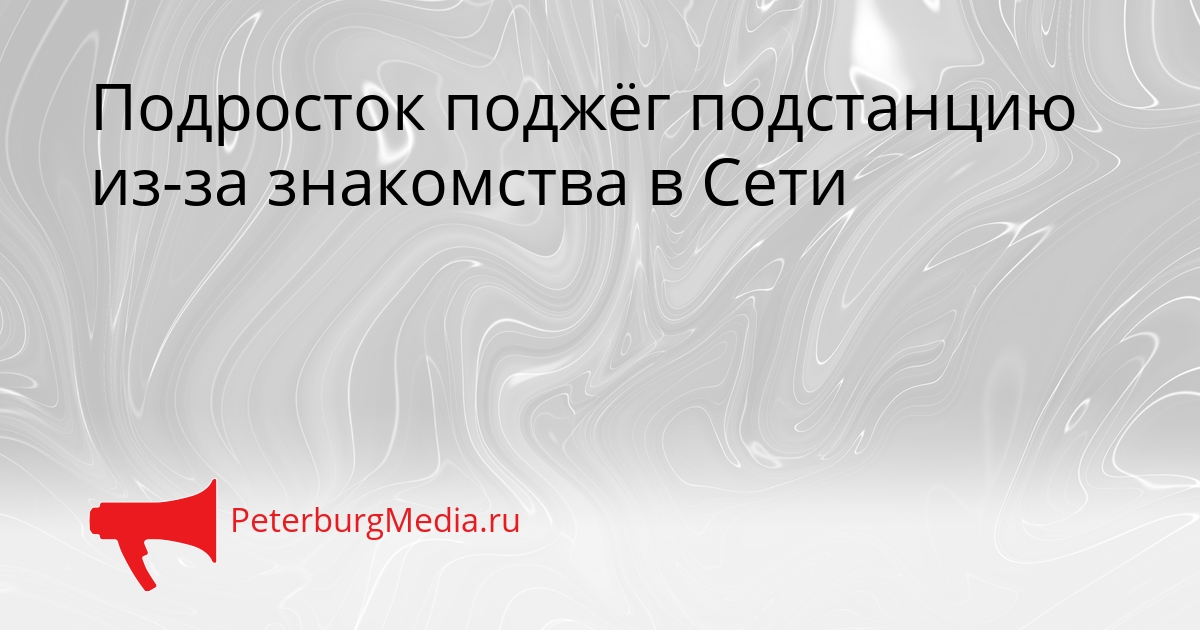 Подросток поджёг подстанцию из-за знакомства в Сети Сгенерировано