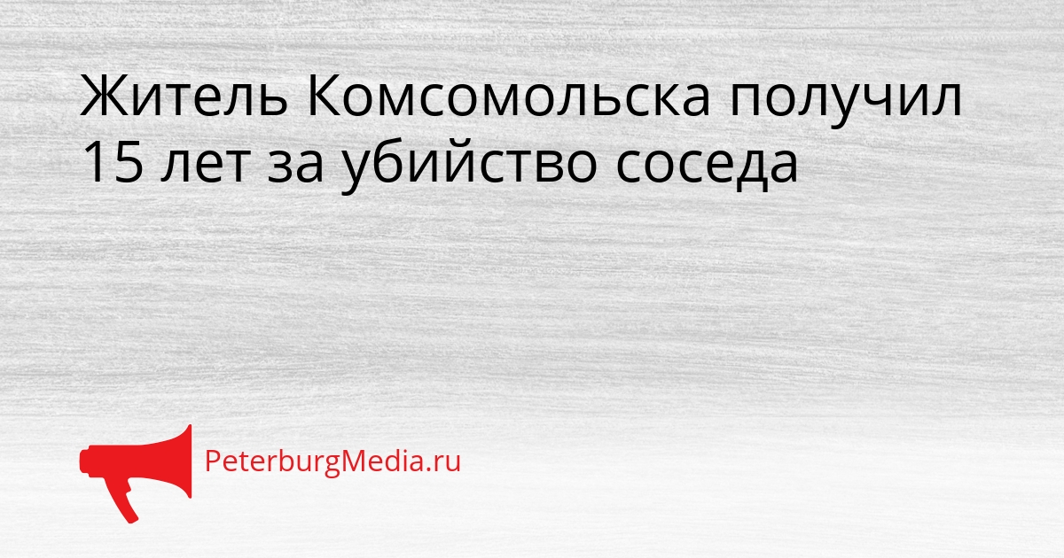 Житель Комсомольска получил 15 лет за убийство соседа Сгенерировано