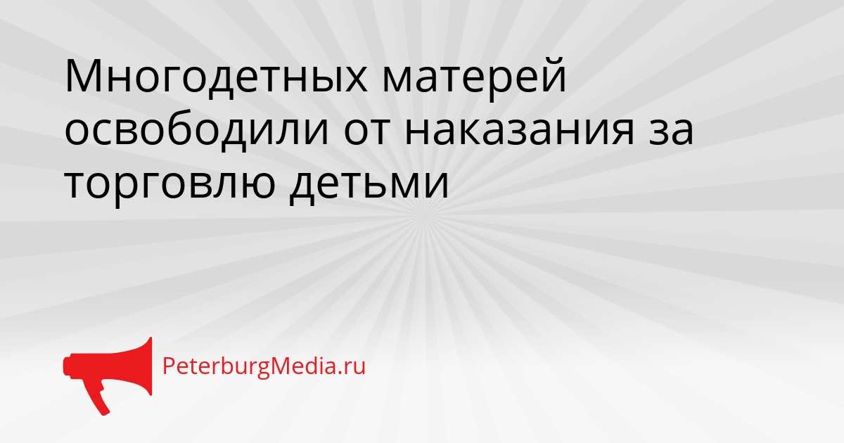 Многодетных матерей освободили от наказания за торговлю детьми Сгенерировано